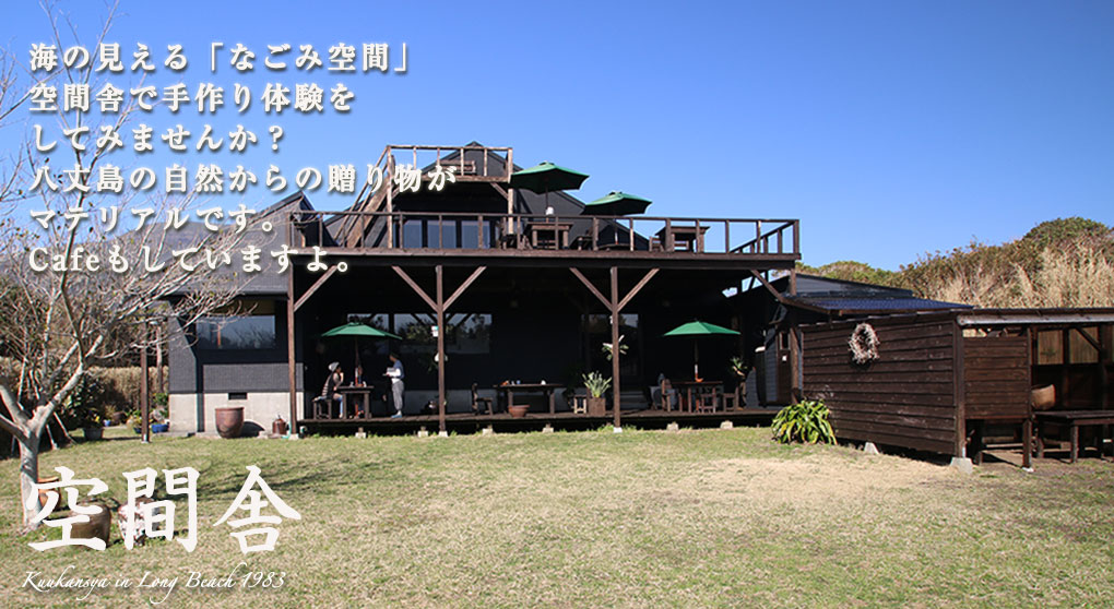 空間舎　海の見える「なごみ空間」空間舎で手作り体験をしてみませんか？八丈島の自然からの贈り物がマテリアルです。Cafeもしていますよ。