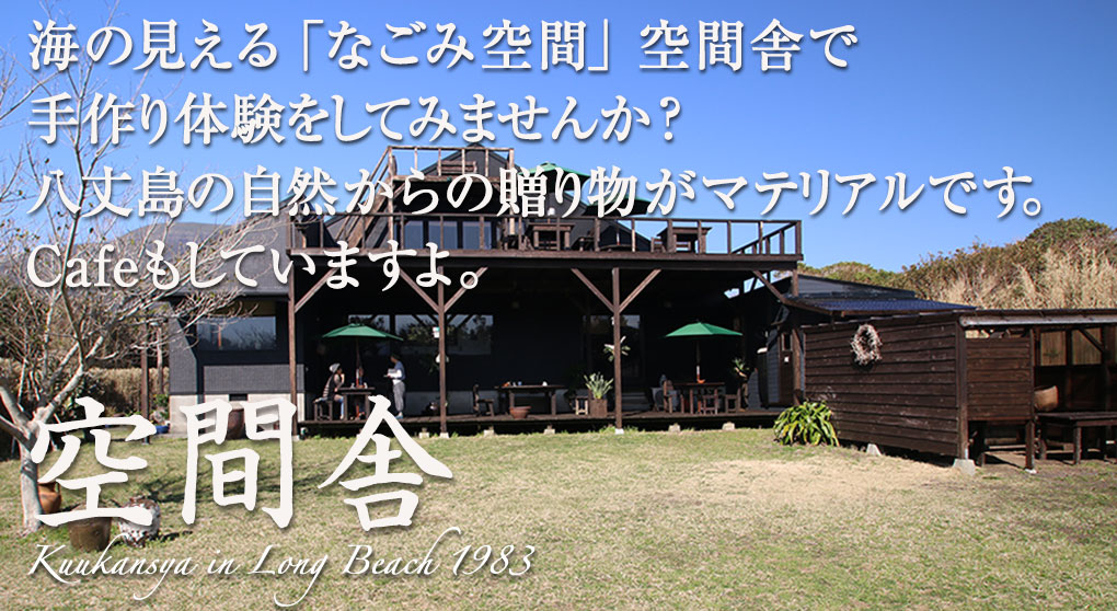 空間舎　海の見える「なごみ空間」空間舎で手作り体験をしてみませんか？八丈島の自然からの贈り物がマテリアルです。Cafeもしていますよ。