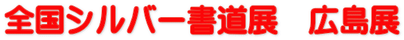全国シルバー書道展　広島展